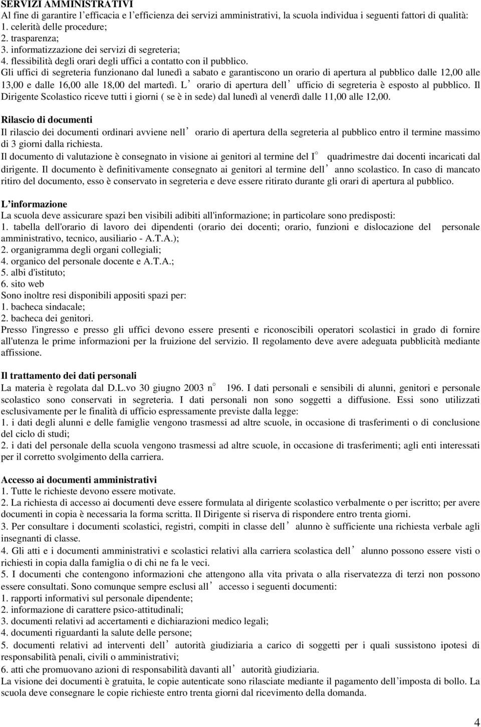 Gli uffici di segreteria funzionano dal lunedì a sabato e garantiscono un orario di apertura al pubblico dalle 12,00 alle 13,00 e dalle 16,00 alle 18,00 del martedì.