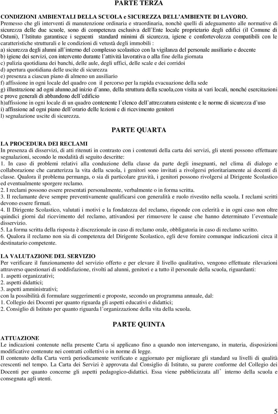 proprietario degli edifici (il Comune di Ostuni), l Istituto garantisce i seguenti standard minimi di sicurezza, igiene e confortevolezza compatibili con le caratteristiche strutturali e le