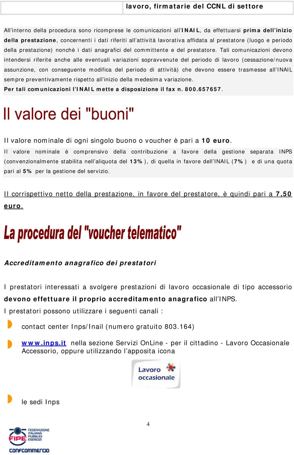 Tali comunicazioni devono intendersi riferite anche alle eventuali variazioni sopravvenute del periodo di lavoro (cessazione/nuova assunzione, con conseguente modifica del periodo di attività) che