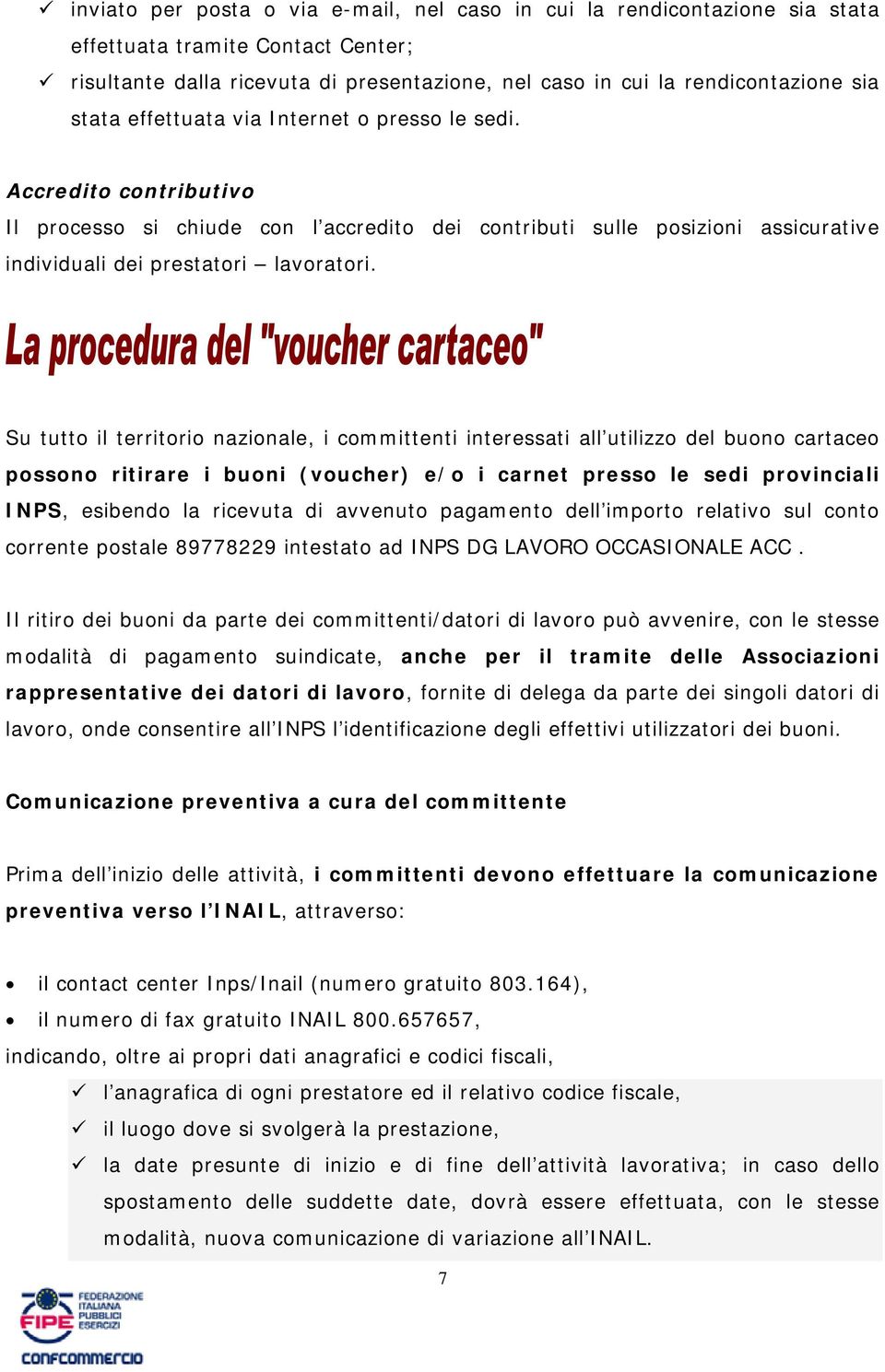 Su tutto il territorio nazionale, i committenti interessati all utilizzo del buono cartaceo possono ritirare i buoni (voucher) e/o i carnet presso le sedi provinciali INPS, esibendo la ricevuta di