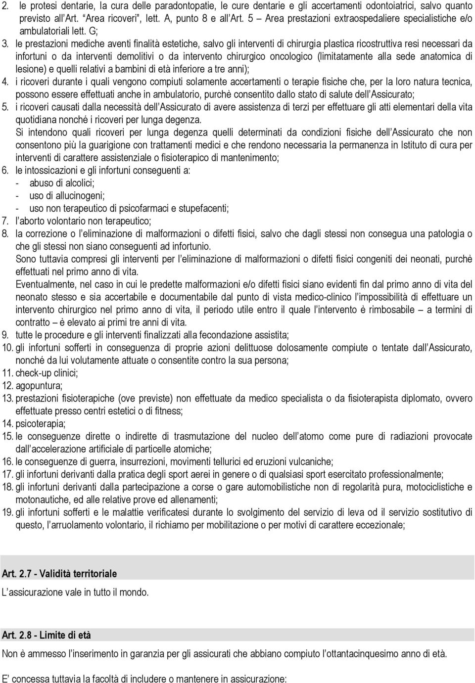 le prestazioni mediche aventi finalità estetiche, salvo gli interventi di chirurgia plastica ricostruttiva resi necessari da infortuni o da interventi demolitivi o da intervento chirurgico oncologico