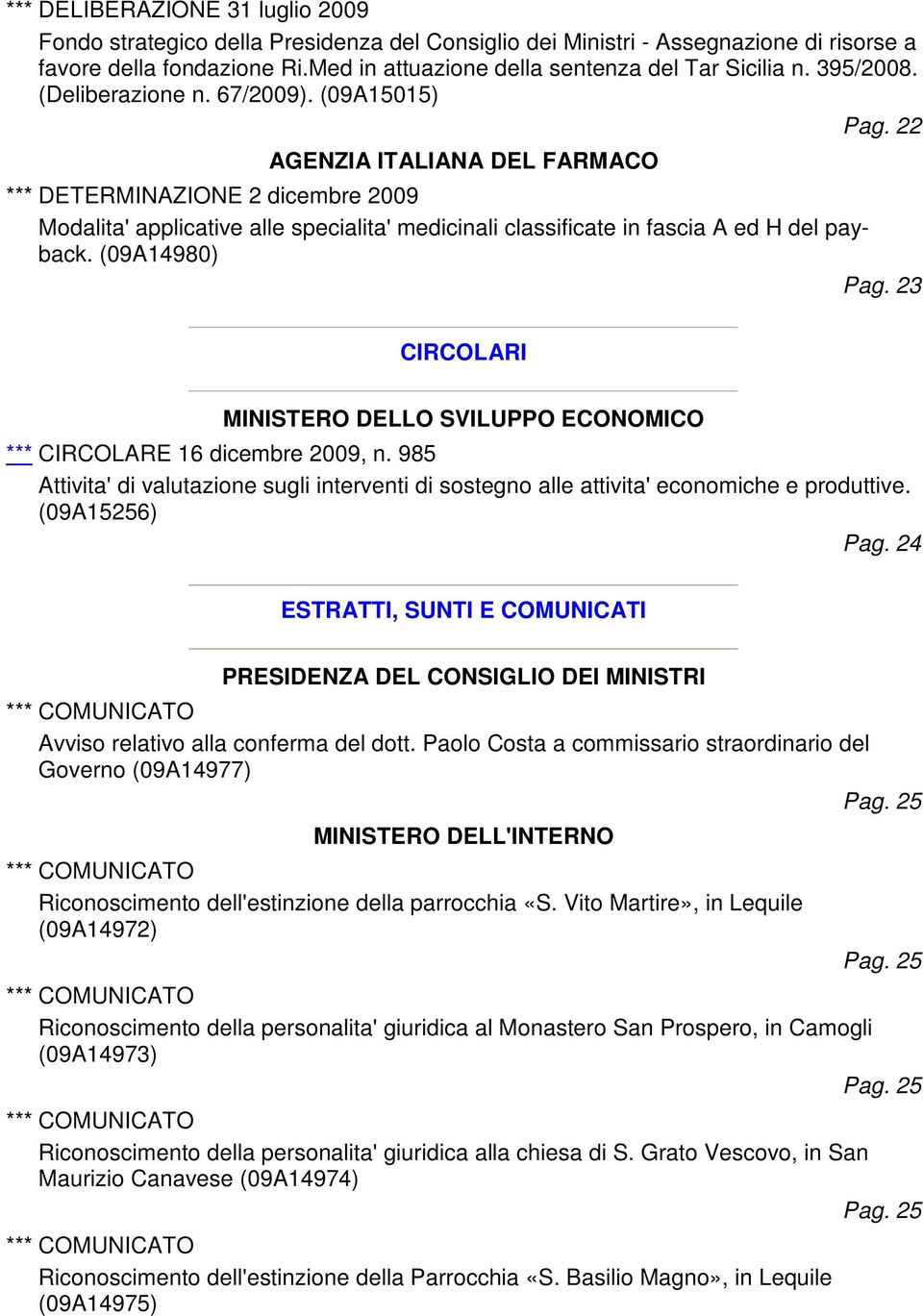 22 AGENZIA ITALIANA DEL FARMACO *** DETERMINAZIONE 2 dicembre 2009 Modalita' applicative alle specialita' medicinali classificate in fascia A ed H del payback. (09A14980) Pag.