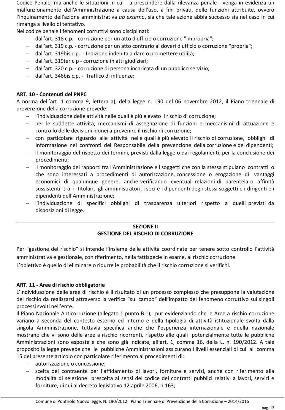 Nel codice penale i fenomeni corruttivi sono disciplinati: dall art. 318 c.p. - corruzione per un atto d'ufficio o corruzione "impropria"; dall art. 319 c.p. - corruzione per un atto contrario ai doveri d'ufficio o corruzione "propria"; dall art.