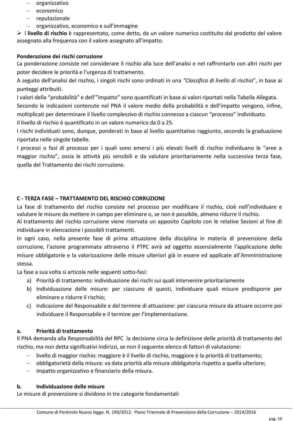 Ponderazione dei rischi corruzione La ponderazione consiste nel considerare il rischio alla luce dell analisi e nel raffrontarlo con altri rischi per poter decidere le priorità e l urgenza di