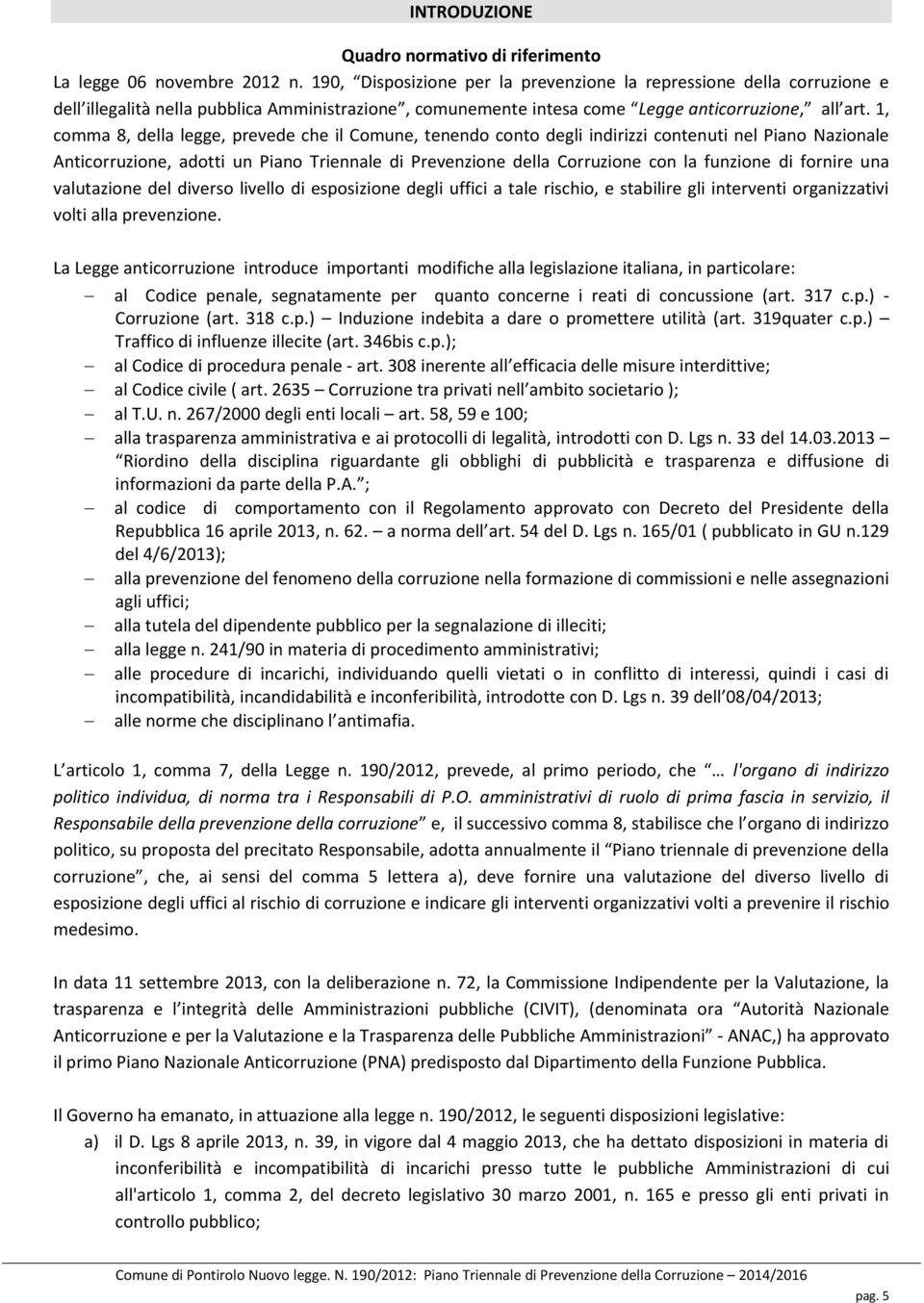 1, comma 8, della legge, prevede che il Comune, tenendo conto degli indirizzi contenuti nel Piano Nazionale Anticorruzione, adotti un Piano Triennale di Prevenzione della Corruzione con la funzione