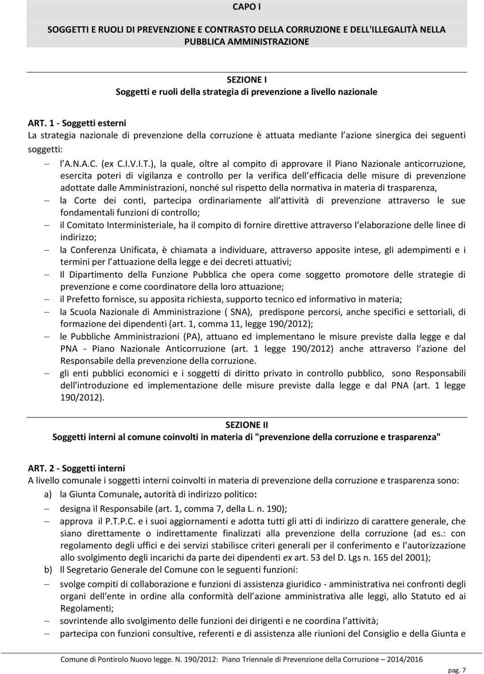 ), la quale, oltre al compito di approvare il Piano Nazionale anticorruzione, esercita poteri di vigilanza e controllo per la verifica dell efficacia delle misure di prevenzione adottate dalle