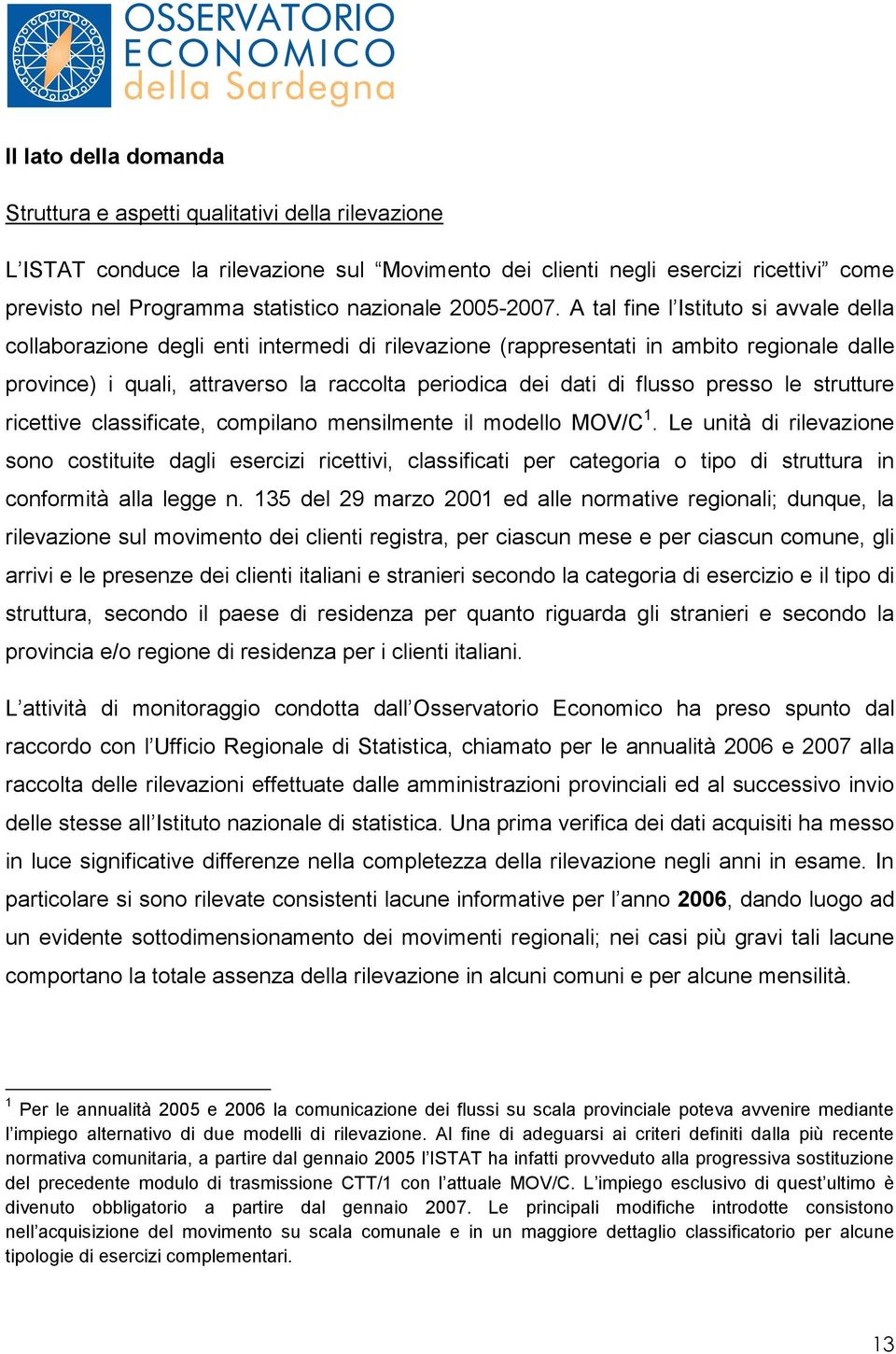 A tal fine l Istituto si avvale della collaborazione degli enti intermedi di rilevazione (rappresentati in ambito regionale dalle province) i quali, attraverso la raccolta periodica dei dati di