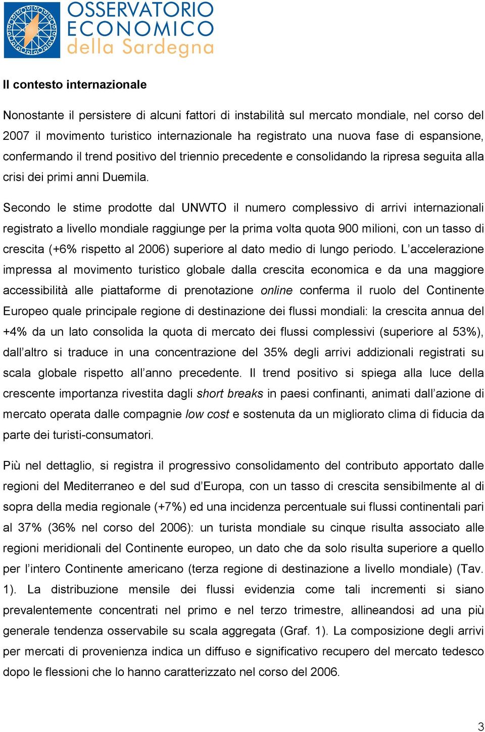 Secondo le stime prodotte dal UNWTO il numero complessivo di arrivi internazionali registrato a livello mondiale raggiunge per la prima volta quota 900 milioni, con un tasso di crescita (+6% rispetto