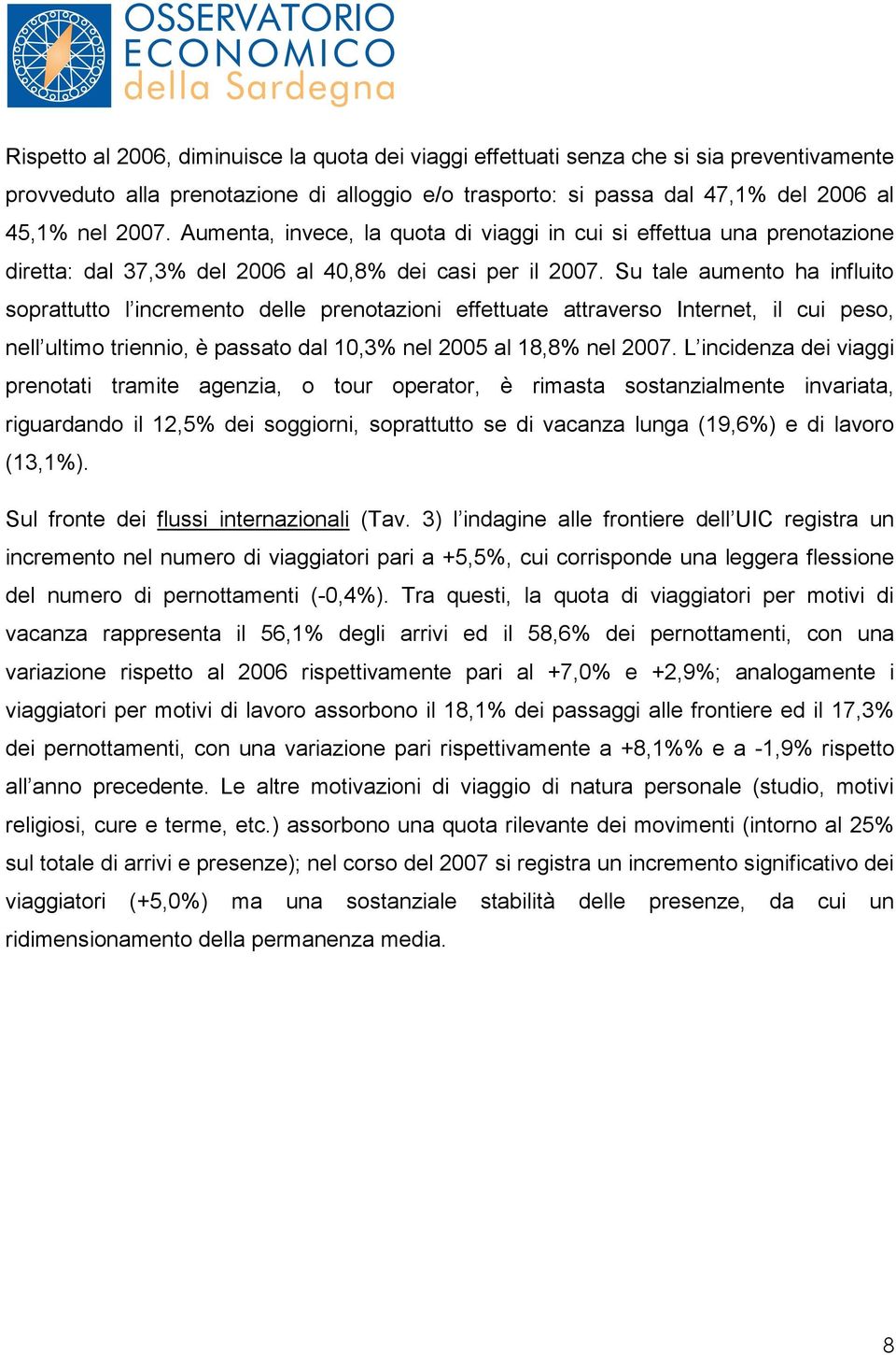 Su tale aumento ha influito soprattutto l incremento delle prenotazioni effettuate attraverso Internet, il cui peso, nell ultimo triennio, è passato dal 10,3% nel 2005 al 18,8% nel 2007.