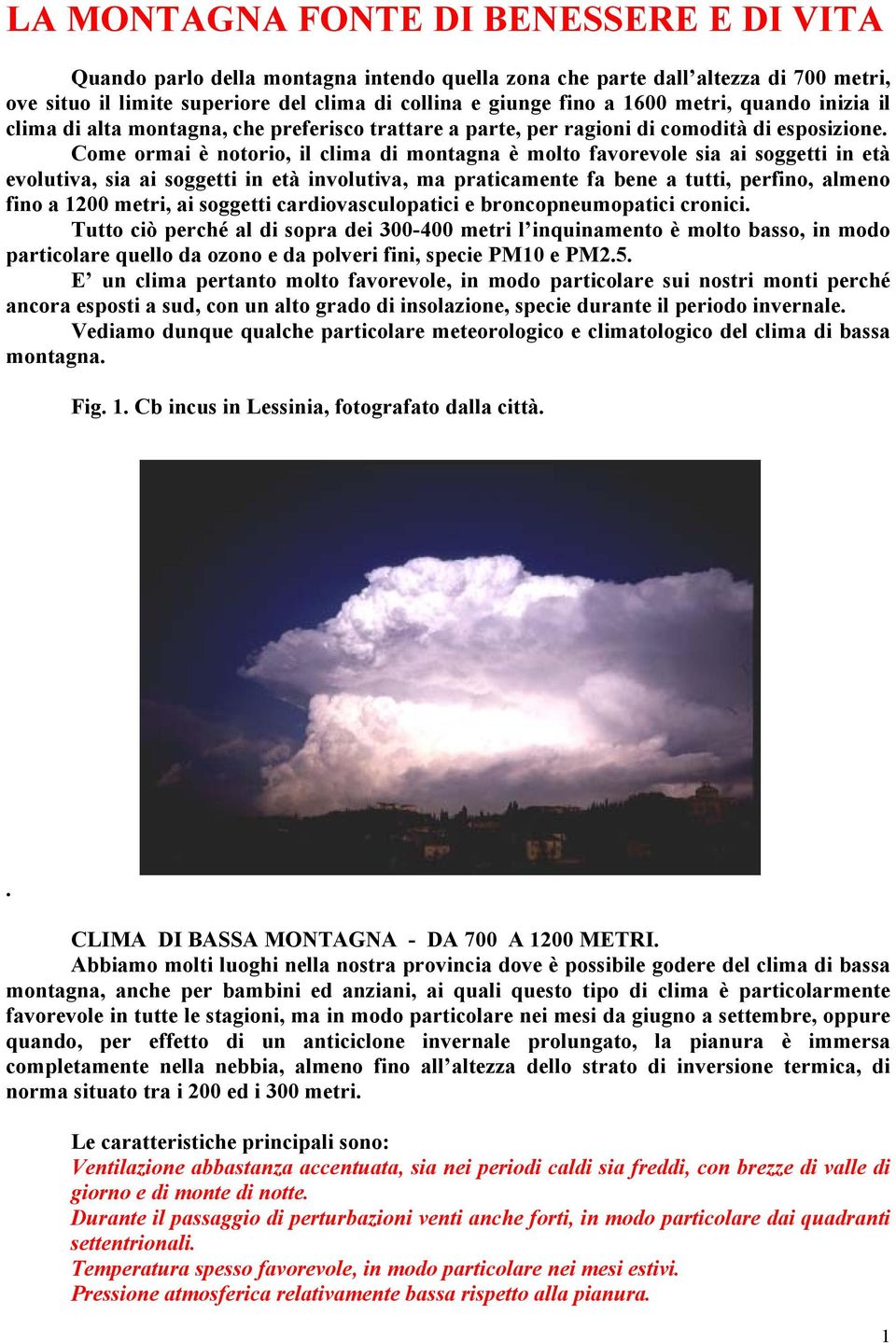 Come ormai è notorio, il clima di montagna è molto favorevole sia ai soggetti in età evolutiva, sia ai soggetti in età involutiva, ma praticamente fa bene a tutti, perfino, almeno fino a 1200 metri,