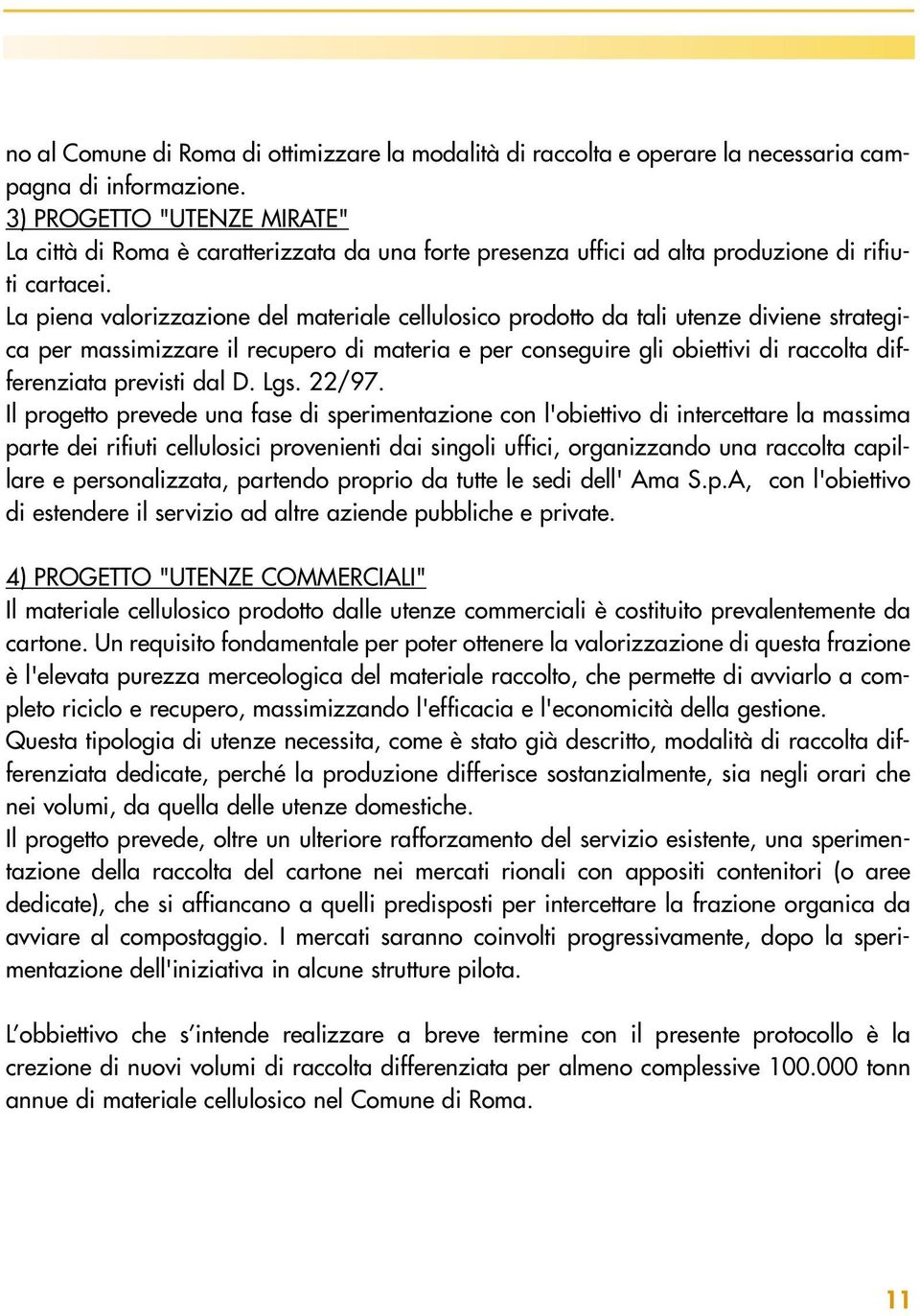 La piena valorizzazione del materiale cellulosico prodotto da tali utenze diviene strategica per massimizzare il recupero di materia e per conseguire gli obiettivi di raccolta differenziata previsti