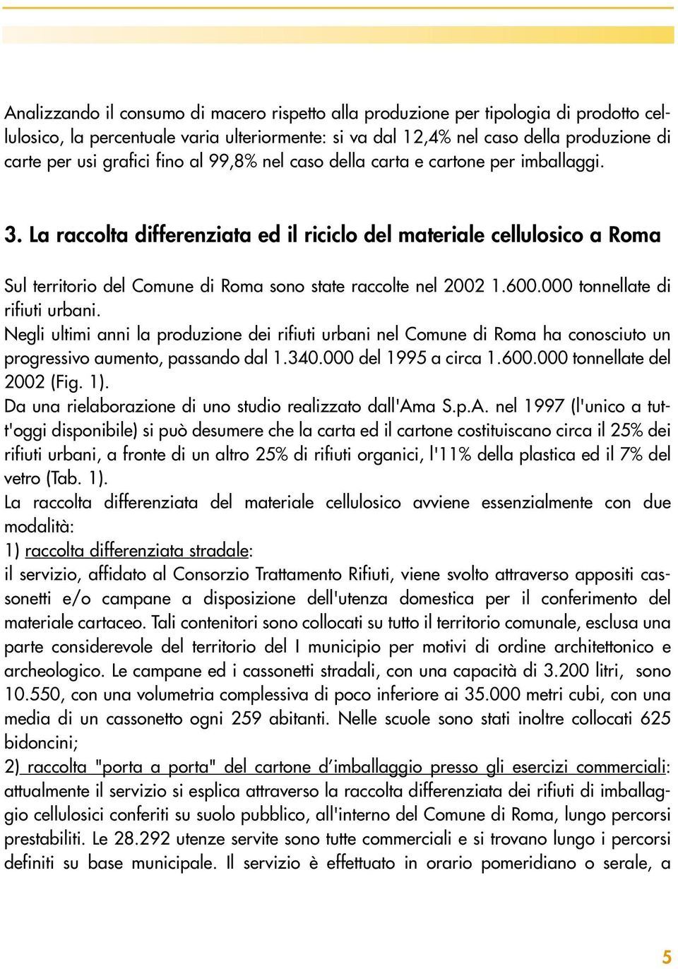 La raccolta differenziata ed il riciclo del materiale cellulosico a Roma Sul territorio del Comune di Roma sono state raccolte nel 2002 1.600.000 tonnellate di rifiuti urbani.