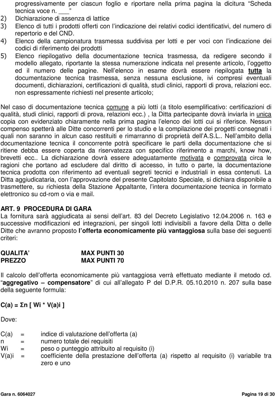 4) Elenco della campionatura trasmessa suddivisa per lotti e per voci con l indicazione dei codici di riferimento dei prodotti 5) Elenco riepilogativo della documentazione tecnica trasmessa, da