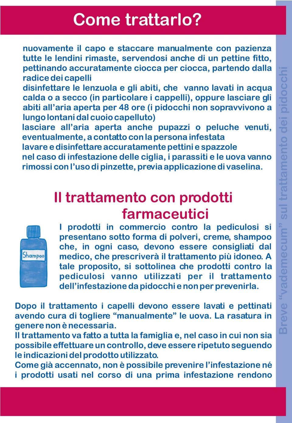 disinfettare le lenzuola e gli abiti, che vanno lavati in acqua calda o a secco (in particolare i cappelli), oppure lasciare gli abiti all aria aperta per 48 ore (i pidocchi non sopravvivono a lungo