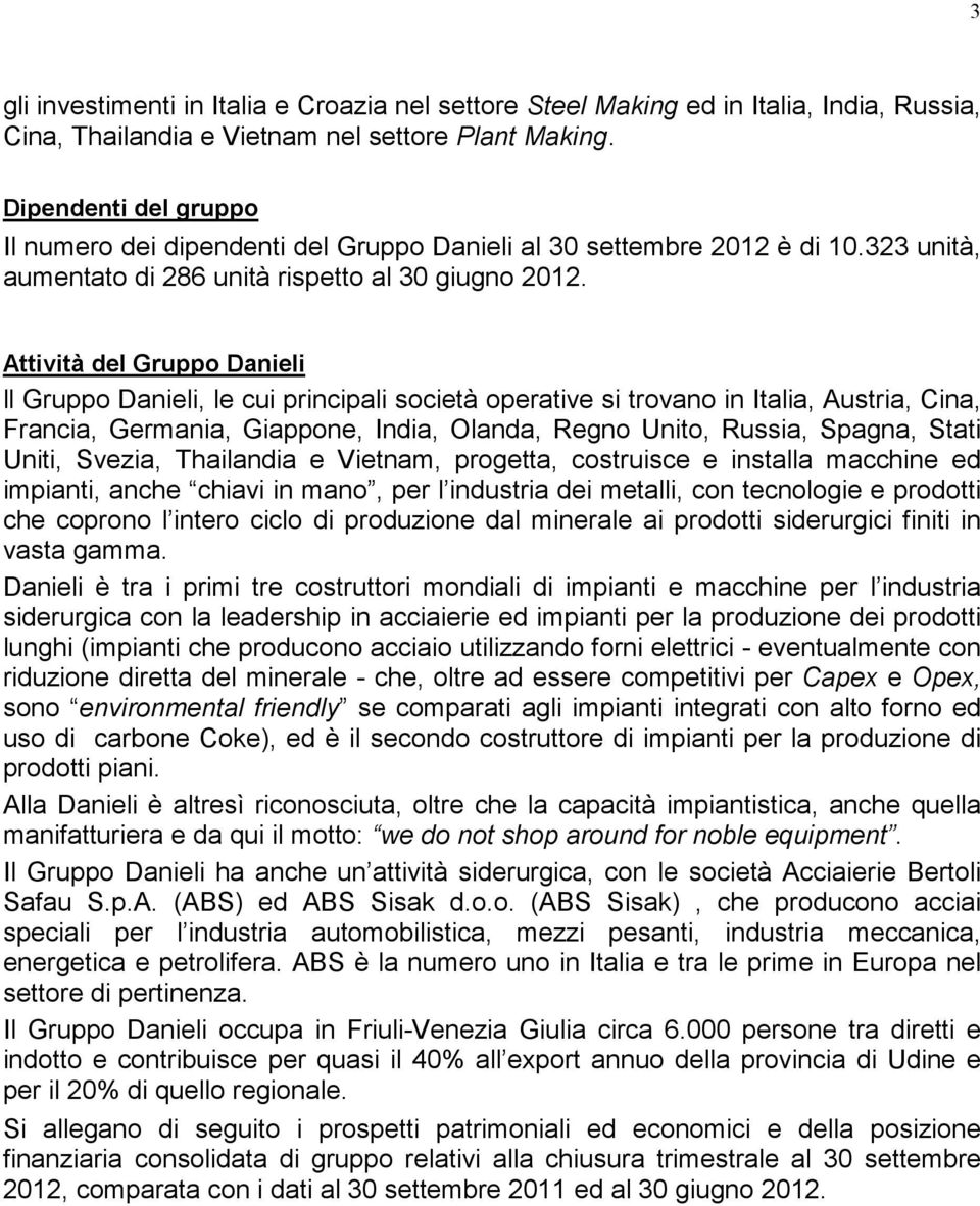 Attività del Gruppo Danieli ll Gruppo Danieli, le cui principali società operative si trovano in Italia, Austria, Cina, Francia, Germania, Giappone, India, Olanda, Regno Unito, Russia, Spagna, Stati