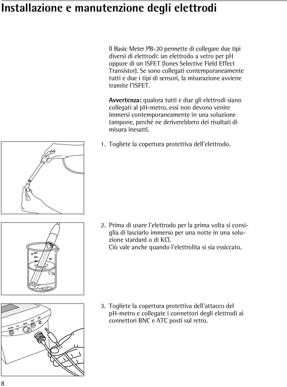 Avvertenza: qualora tutti e due gli elettrodi siano collegati al ph-metro, essi non devono venire immersi contemporaneamente in una soluzione tampone, perché ne deriverebbero dei risultati di misura