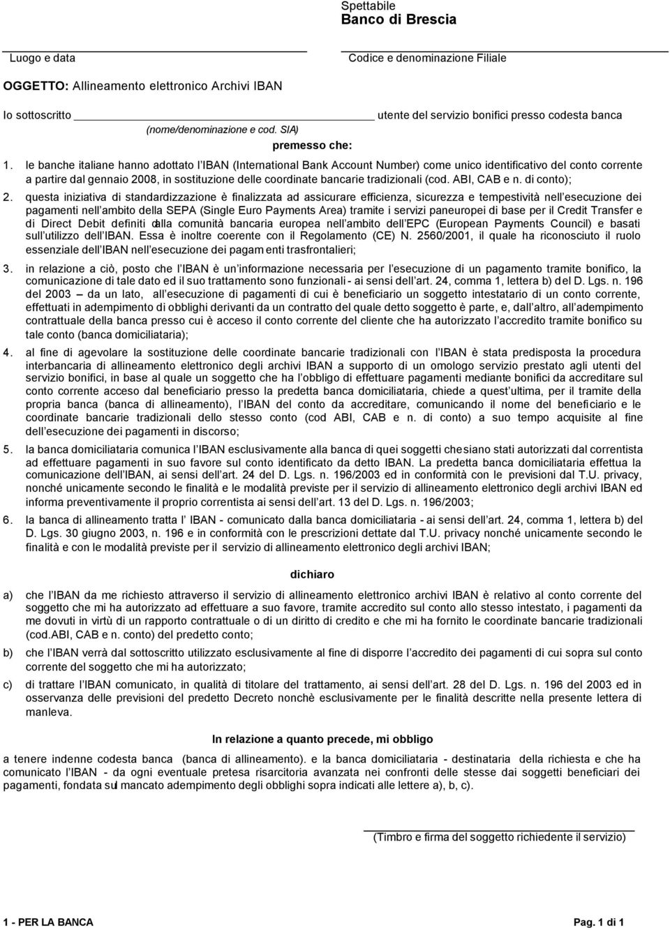 le banche italiane hanno adottato l IBAN (International Bank Account Number) come unico identificativo del conto corrente a partire dal gennaio 2008, in sostituzione delle coordinate bancarie