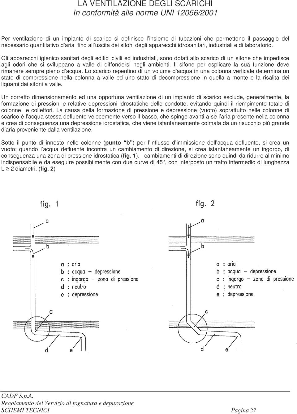 Gli apparecchi igienico sanitari degli edifici civili ed industriali, sono dotati allo scarico di un sifone che impedisce agli odori che si sviluppano a valle di diffondersi negli ambienti.