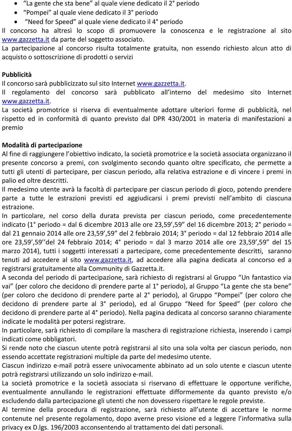 La partecipazione al concorso risulta totalmente gratuita, non essendo richiesto alcun atto di acquisto o sottoscrizione di prodotti o servizi Pubblicità Il concorso sarà pubblicizzato sul sito