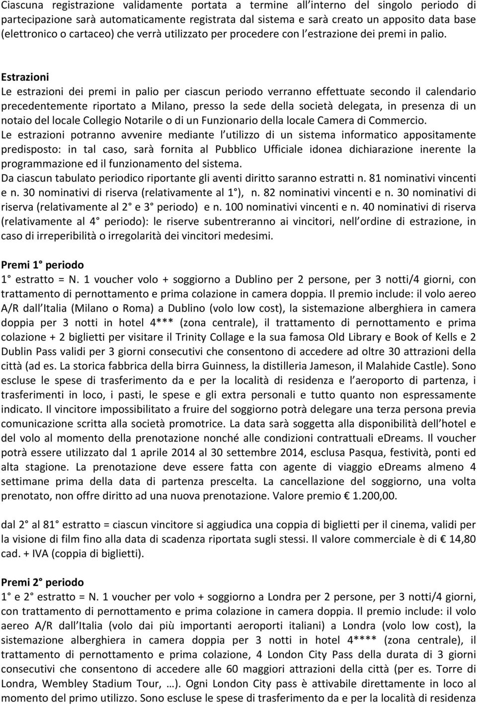 Estrazioni Le estrazioni dei premi in palio per ciascun periodo verranno effettuate secondo il calendario precedentemente riportato a Milano, presso la sede della società delegata, in presenza di un