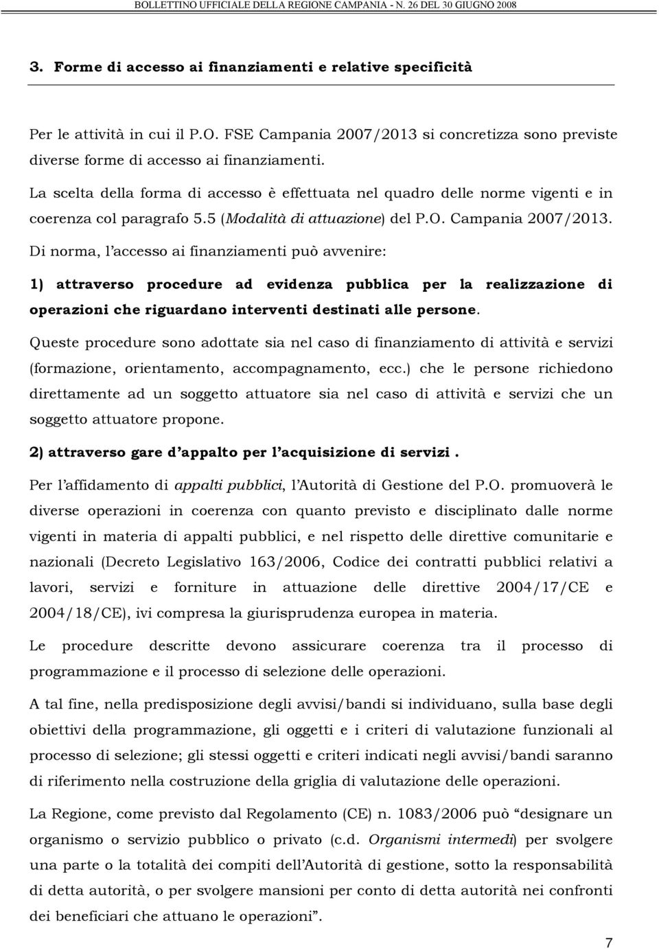 Di norma, l accesso ai finanziamenti può avvenire: 1) attraverso procedure ad evidenza pubblica per la realizzazione di operazioni che riguardano interventi destinati alle persone.