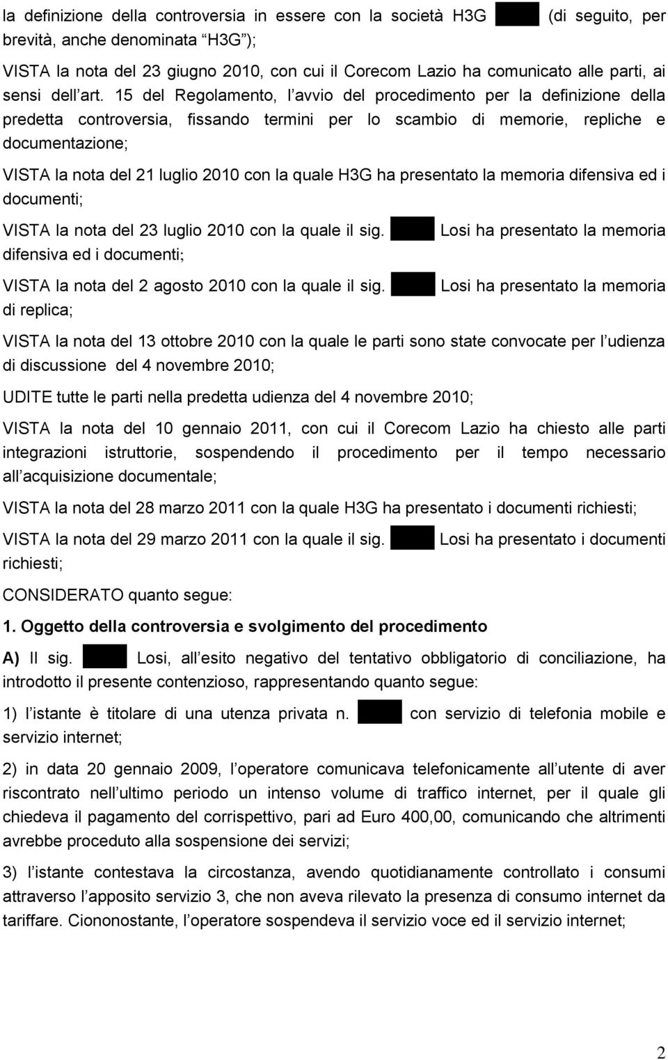 15 del Regolamento, l avvio del procedimento per la definizione della predetta controversia, fissando termini per lo scambio di memorie, repliche e documentazione; VISTA la nota del 21 luglio 2010