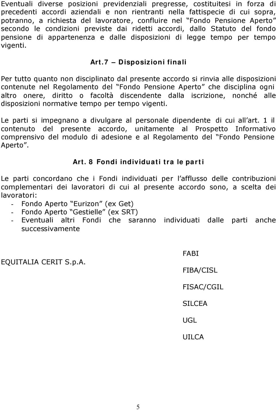 7 Disposizioni finali Per tutto quanto non disciplinato dal presente accordo si rinvia alle disposizioni contenute nel Regolamento del Fondo Pensione Aperto che disciplina ogni altro onere, diritto o