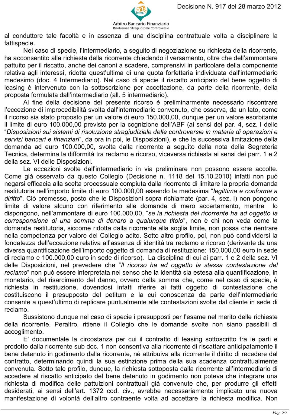 pattuito per il riscatto, anche dei canoni a scadere, comprensivi in particolare della componente relativa agli interessi, ridotta quest ultima di una quota forfettaria individuata dall intermediario