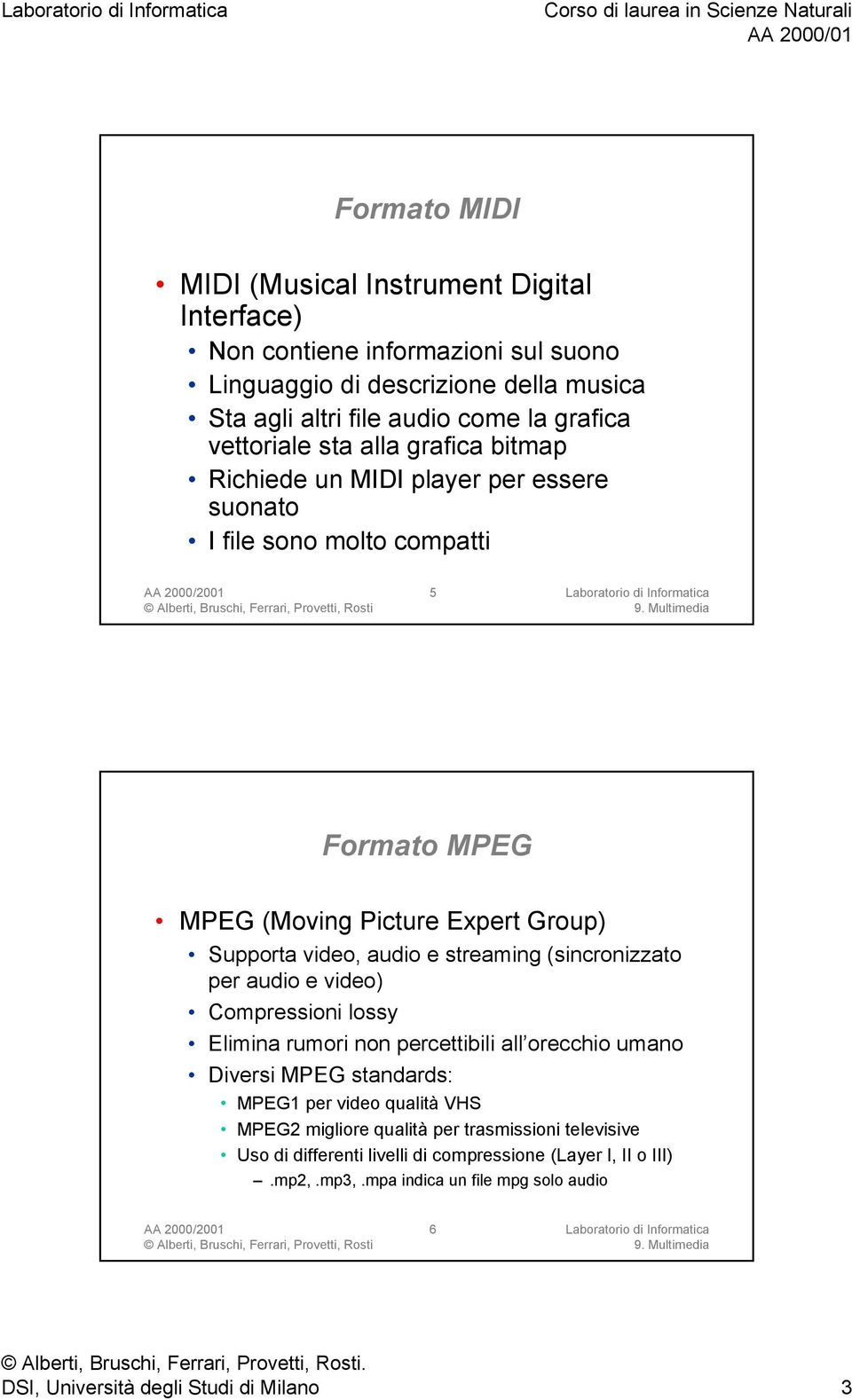 streaming (sincronizzato per audio e video) Compressioni lossy Elimina rumori non percettibili all orecchio umano Diversi MPEG standards: MPEG1 per video qualità VHS MPEG2