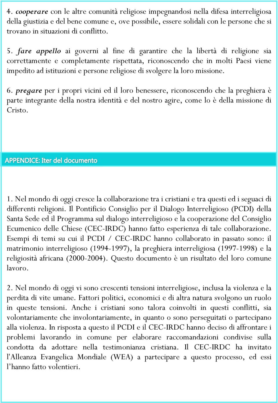 fare appello ai governi al fine di garantire che la libertà di religione sia correttamente e completamente rispettata, riconoscendo che in molti Paesi viene impedito ad istituzioni e persone