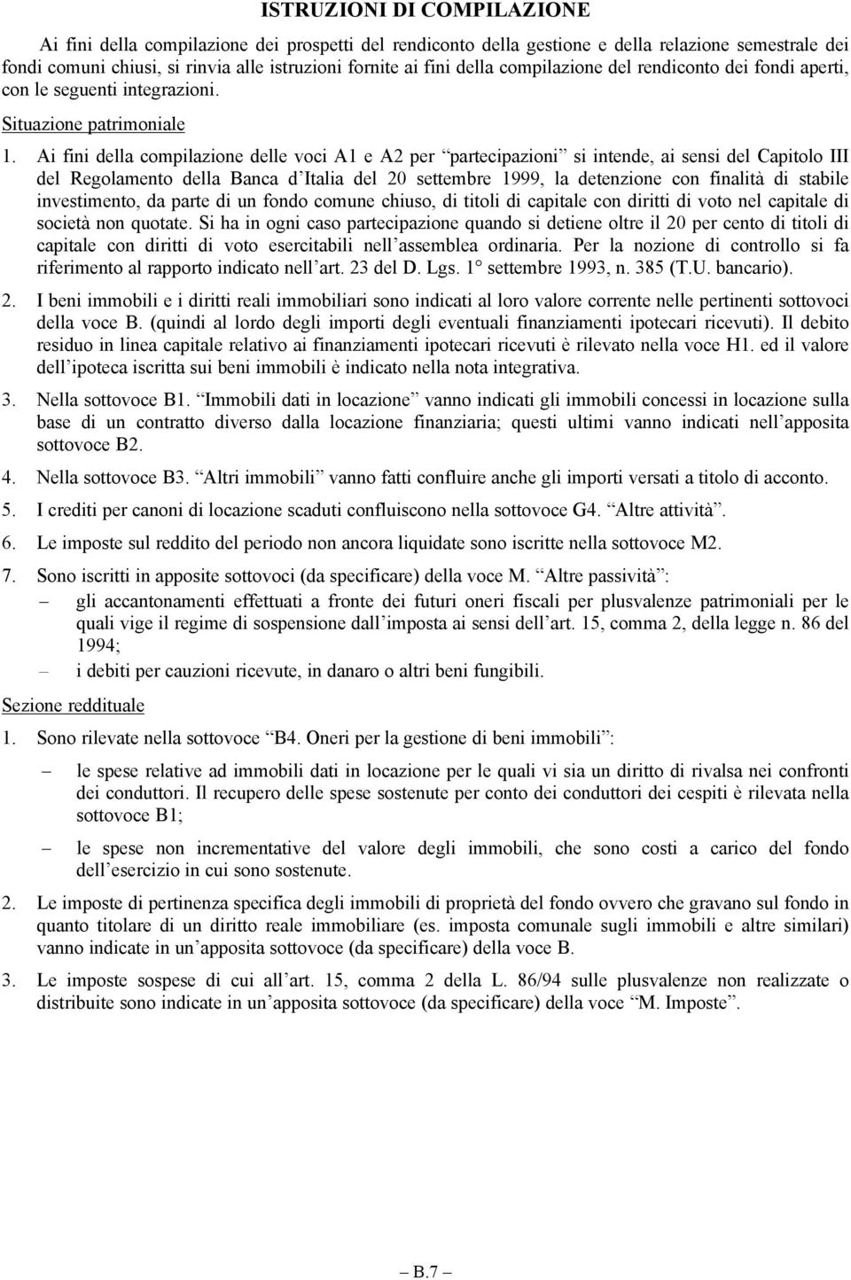 Ai fini della compilazione delle voci A1 e A2 per partecipazioni si intende, ai sensi del Capitolo III del Regolamento della Banca d Italia del 20 settembre 1999, la detenzione con finalità di