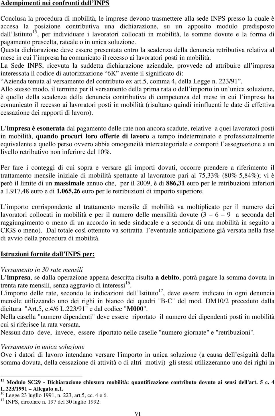 Questa dichiarazione deve essere presentata entro la scadenza della denuncia retributiva relativa al mese in cui l impresa ha comunicato il recesso ai lavoratori posti in mobilità.