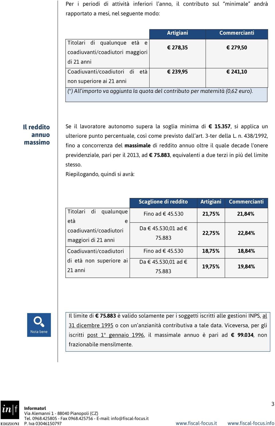 Il reddito annuo massimo Se il lavoratore autonomo supera la soglia minima di 15.357, si applica un ulteriore punto percentuale, così come previsto dall art. 3-ter della L. n.