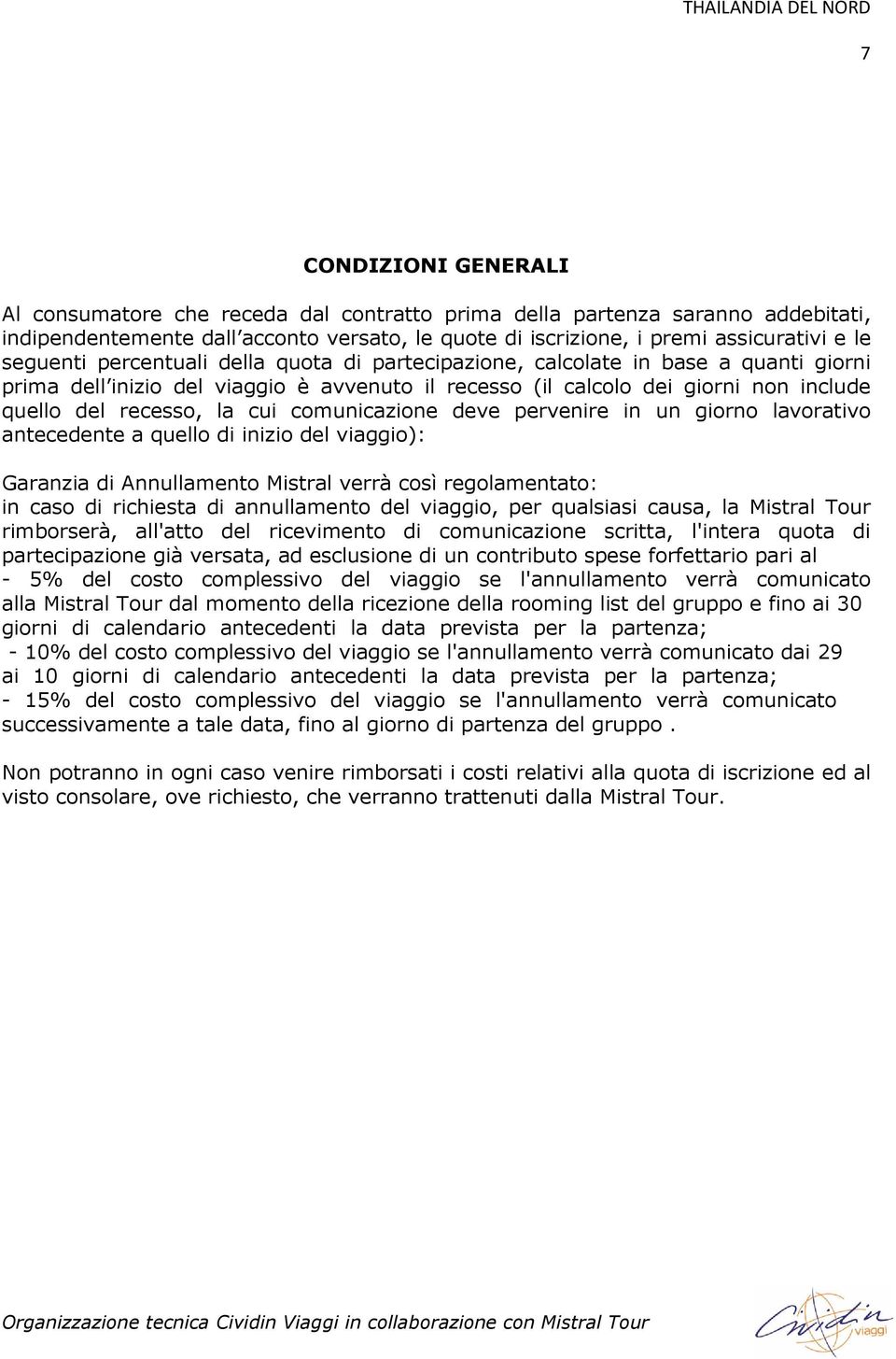 comunicazione deve pervenire in un giorno lavorativo antecedente a quello di inizio del viaggio): Garanzia di Annullamento Mistral verrà così regolamentato: in caso di richiesta di annullamento del