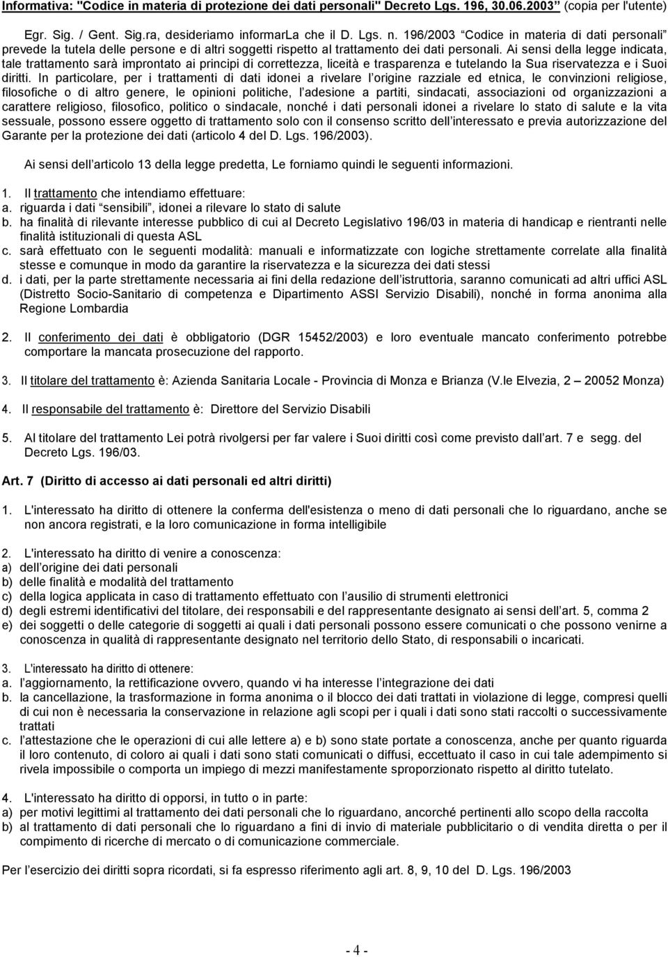 Ai sensi della legge indicata, tale trattamento sarà improntato ai principi di correttezza, liceità e trasparenza e tutelando la Sua riservatezza e i Suoi diritti.