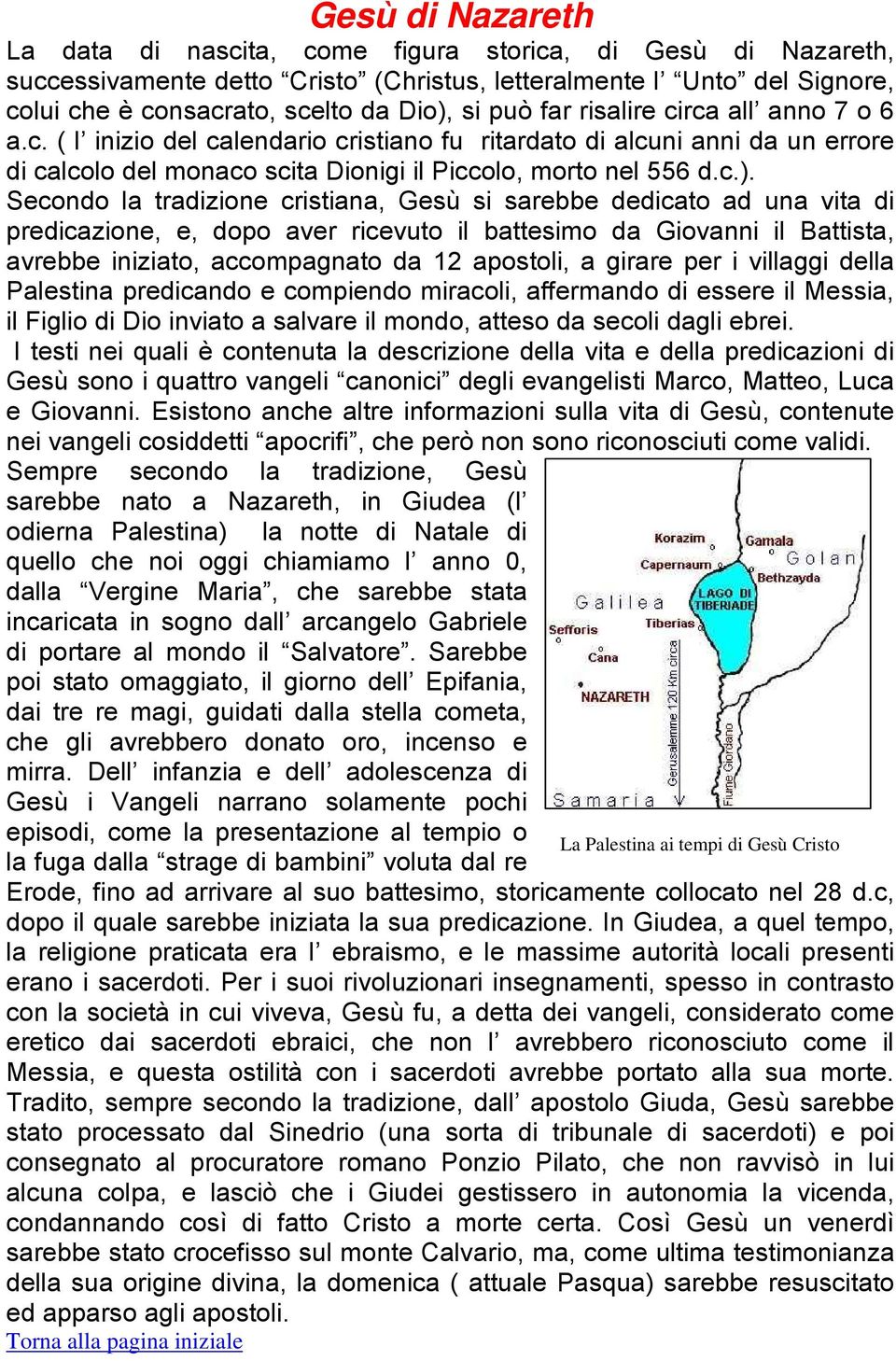 Secondo la tradizione cristiana, Gesù si sarebbe dedicato ad una vita di predicazione, e, dopo aver ricevuto il battesimo da Giovanni il Battista, avrebbe iniziato, accompagnato da 12 apostoli, a