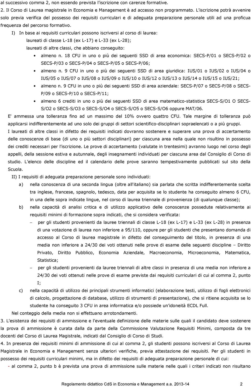 I) In base ai requisiti curriculari possono iscriversi al corso di laurea: laureati di classe L-18 (ex L-17) e L-33 (ex L-28); laureati di altre classi, che abbiano conseguito: almeno n.