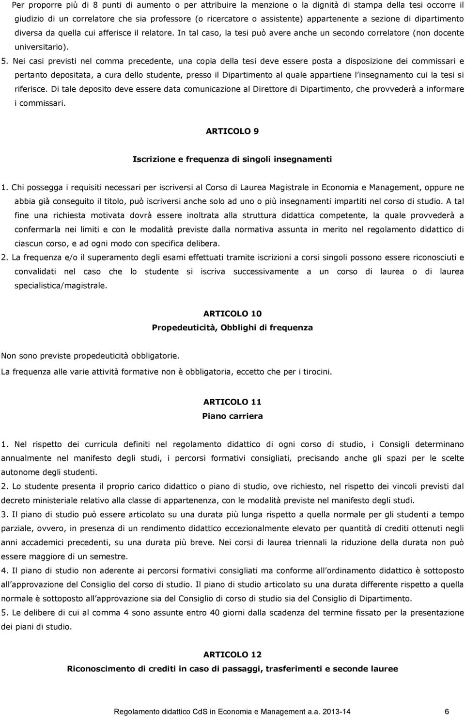 Nei casi previsti nel comma precedente, una copia della tesi deve essere posta a disposizione dei commissari e pertanto depositata, a cura dello studente, presso il Dipartimento al quale appartiene l