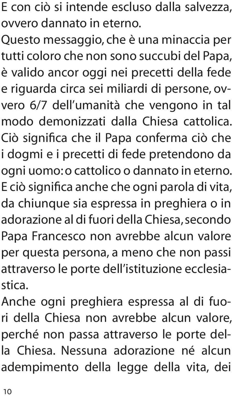 vengono in tal modo demonizzati dalla Chiesa cattolica. Ciò significa che il Papa conferma ciò che i dogmi e i precetti di fede pretendono da ogni uomo: o cattolico o dannato in eterno.