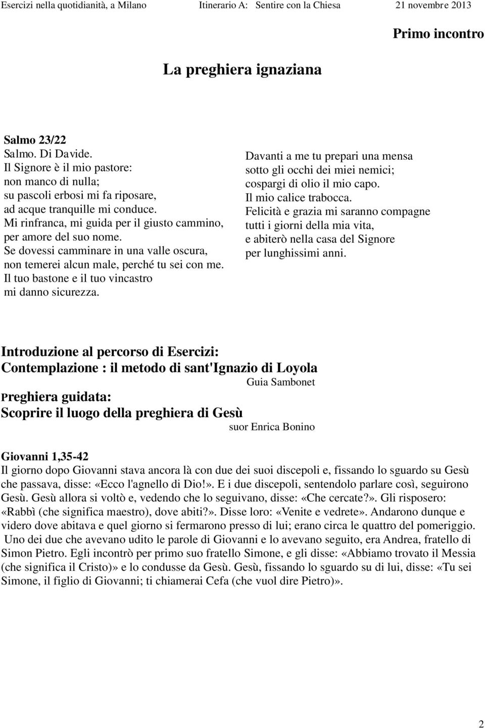 Il tuo bastone e il tuo vincastro mi danno sicurezza. Davanti a me tu prepari una mensa sotto gli occhi dei miei nemici; cospargi di olio il mio capo. Il mio calice trabocca.