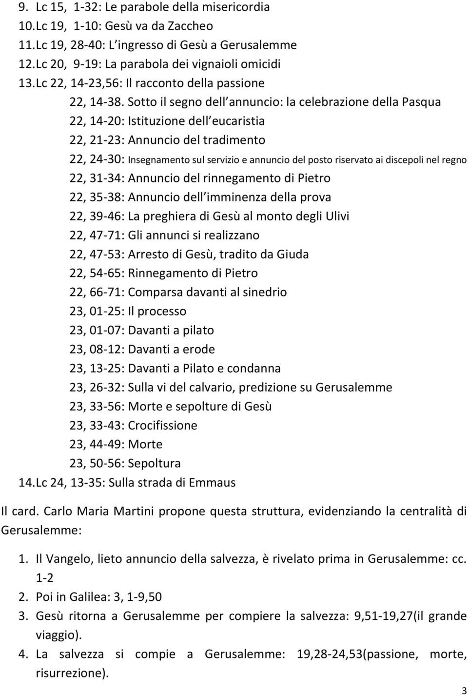 Sotto il segno dell annuncio: la celebrazione della Pasqua 22, 14-20: Istituzione dell eucaristia 22, 21-23: Annuncio del tradimento 22, 24-30: Insegnamento sul servizio e annuncio del posto