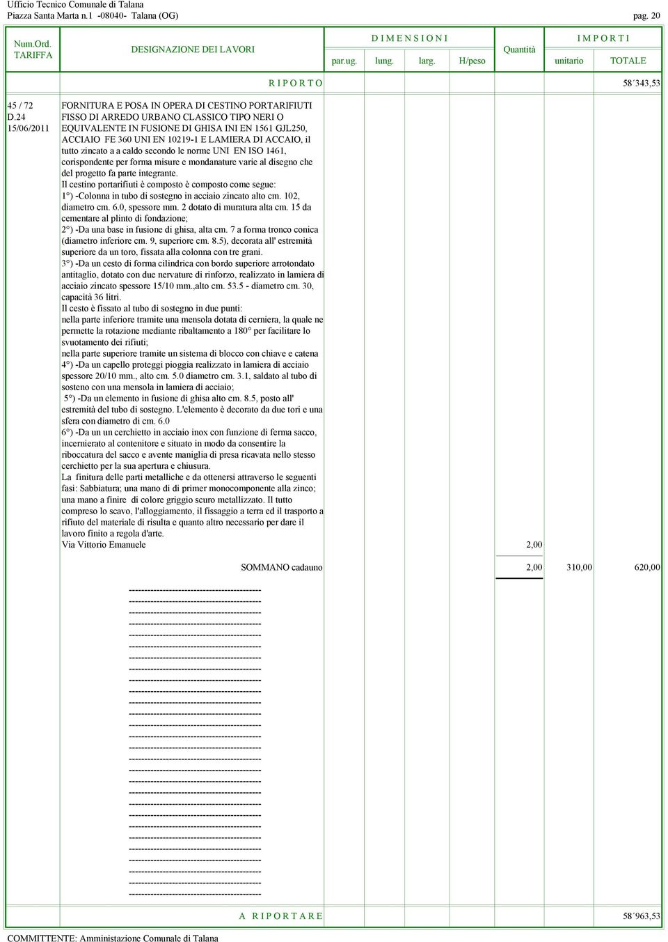 norme UNI EN ISO 1461, corispondente per forma misure e mondanature varie al disegno che del progetto fa parte integrante.