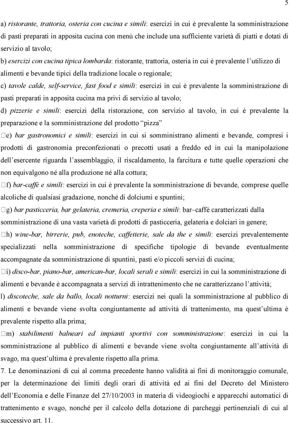 c) tavole calde, self-service, fast food e simili: esercizi in cui è prevalente la somministrazione di pasti preparati in apposita cucina ma privi di servizio al tavolo; d) pizzerie e simili: