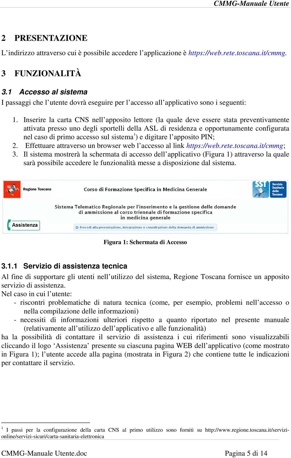 Inserire la carta CNS nell apposito lettore (la quale deve essere stata preventivamente attivata presso uno degli sportelli della ASL di residenza e opportunamente configurata nel caso di primo