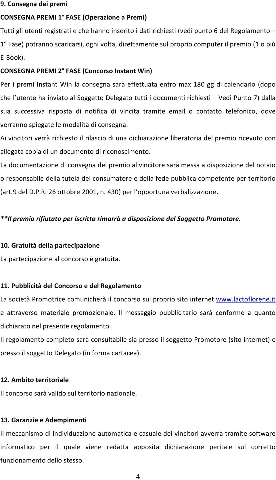 CONSEGNA PREMI 2 FASE (Concorso Instant Win) Per i premi Instant Win la consegna sarà effettuata entro max 180 gg di calendario (dopo che l utente ha inviato al Soggetto Delegato tutti i documenti