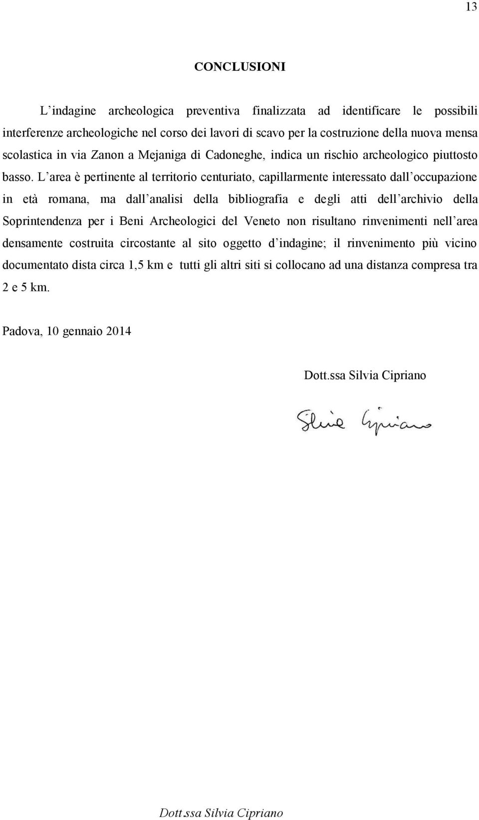 L area è pertinente al territorio centuriato, capillarmente interessato dall occupazione in età romana, ma dall analisi della bibliografia e degli atti dell archivio della Soprintendenza