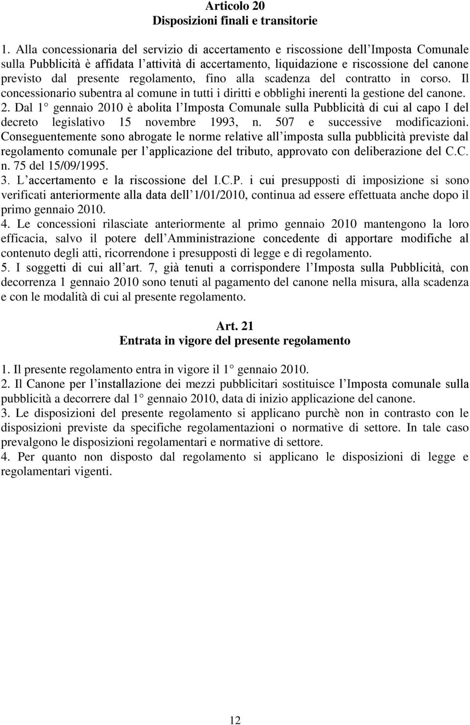 presente regolamento, fino alla scadenza del contratto in corso. Il concessionario subentra al comune in tutti i diritti e obblighi inerenti la gestione del canone. 2.