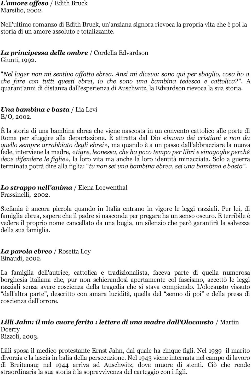 Anzi mi dicevo: sono qui per sbaglio, cosa ho a che fare con tutti questi ebrei, io che sono una bambina tedesca e cattolica?".