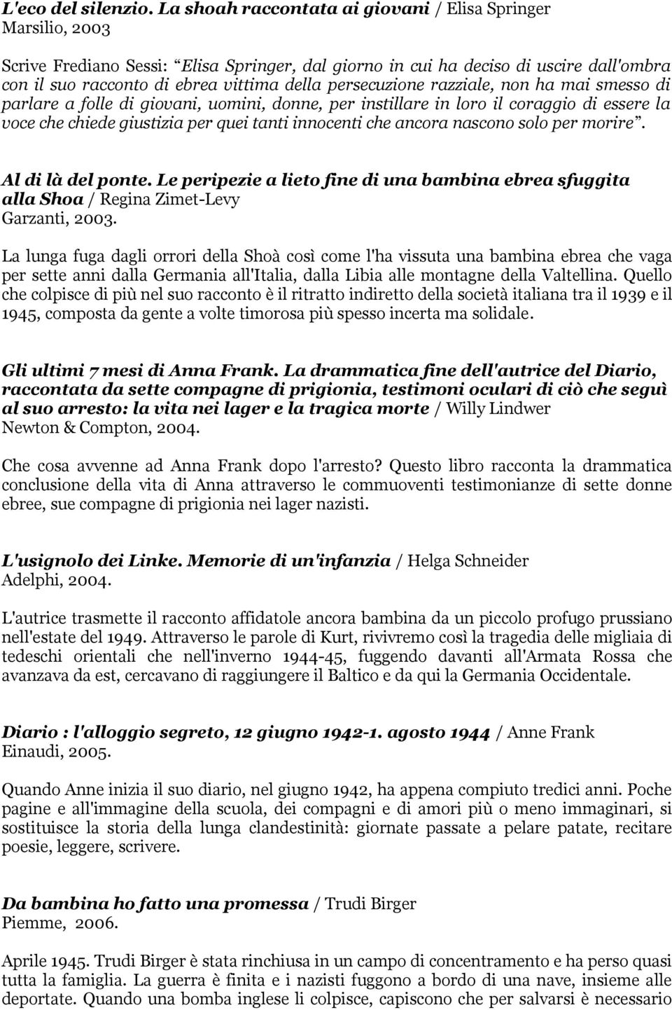 persecuzione razziale, non ha mai smesso di parlare a folle di giovani, uomini, donne, per instillare in loro il coraggio di essere la voce che chiede giustizia per quei tanti innocenti che ancora