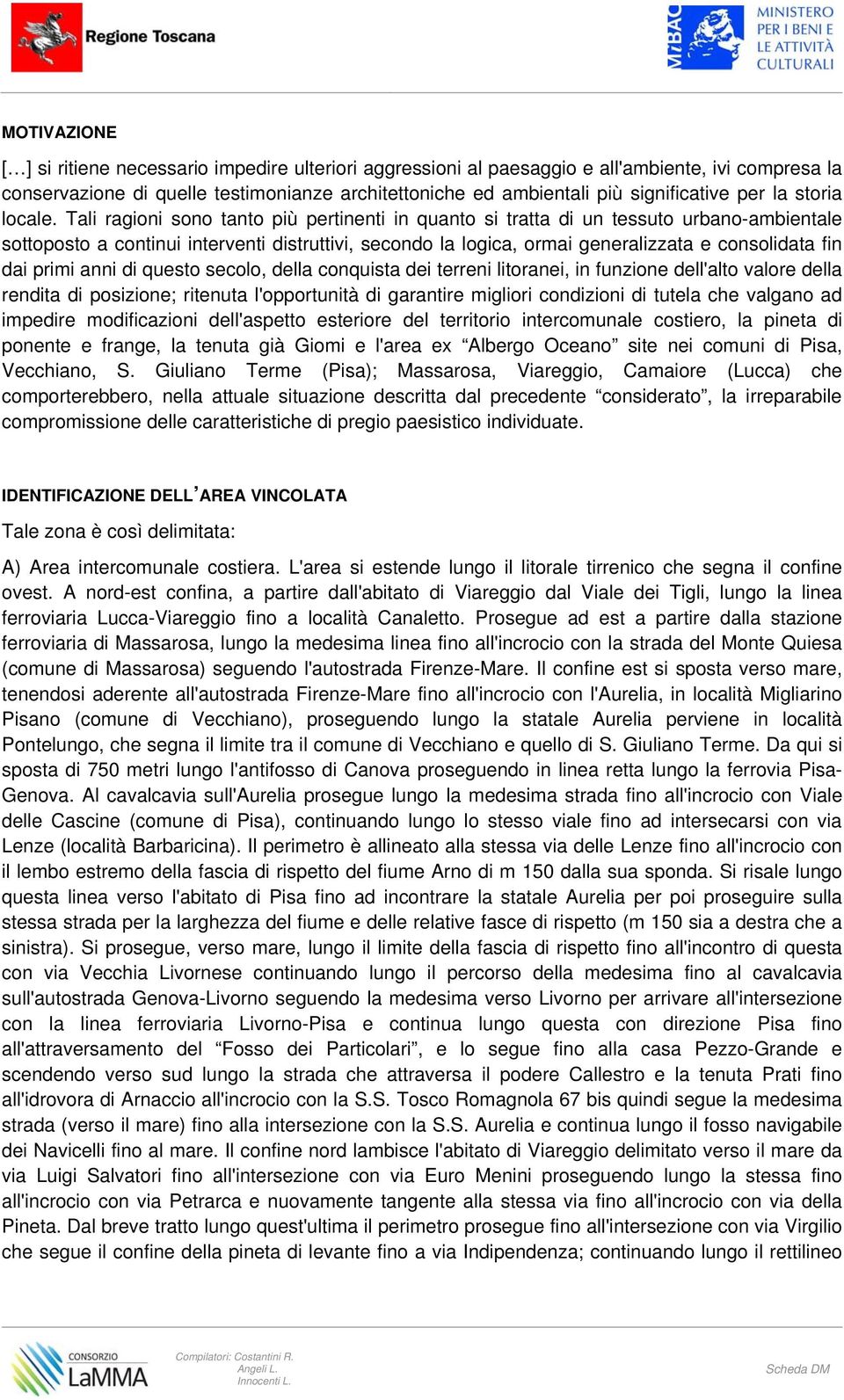 Tali ragioni sono tanto più pertinenti in quanto si tratta di un tessuto urbano-ambientale sottoposto a continui interventi distruttivi, secondo la logica, ormai generalizzata e consolidata fin dai